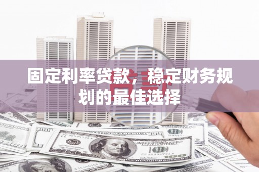 越城固定利率贷款，稳定财务规划的最佳选择