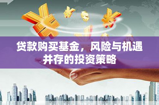 越城贷款购买基金，风险与机遇并存的投资策略