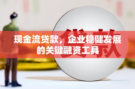 越城现金流贷款，企业稳健发展的关键融资工具
