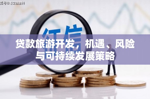 越城贷款旅游开发，机遇、风险与可持续发展策略