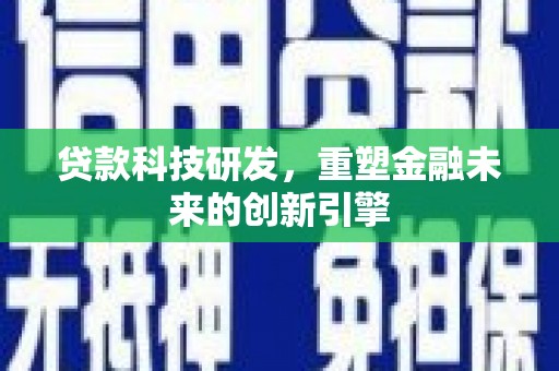 越城贷款科技研发，重塑金融未来的创新引擎