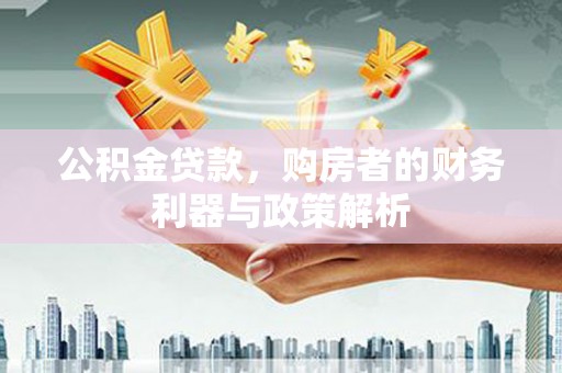 越城公积金贷款，购房者的财务利器与政策解析