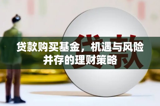 越城贷款购买基金，机遇与风险并存的理财策略