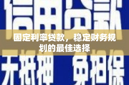越城固定利率贷款，稳定财务规划的最佳选择