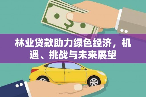 越城林业贷款助力绿色经济，机遇、挑战与未来展望