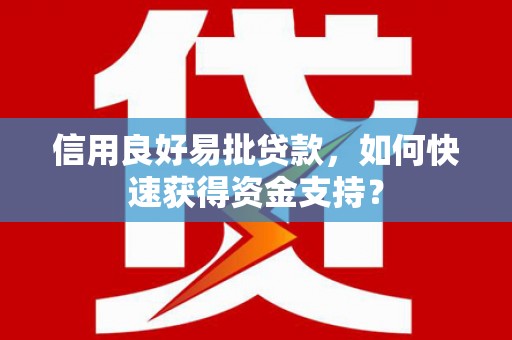 越城信用良好易批贷款，如何快速获得资金支持？