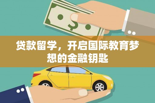 越城贷款留学，开启国际教育梦想的金融钥匙