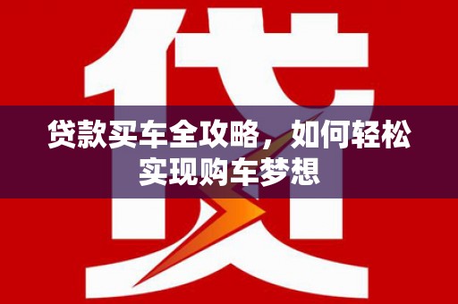 越城贷款买车全攻略，如何轻松实现购车梦想