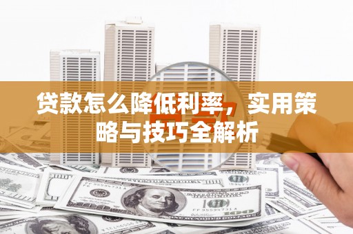 越城贷款怎么降低利率，实用策略与技巧全解析