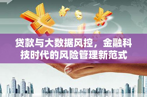 越城贷款与大数据风控，金融科技时代的风险管理新范式