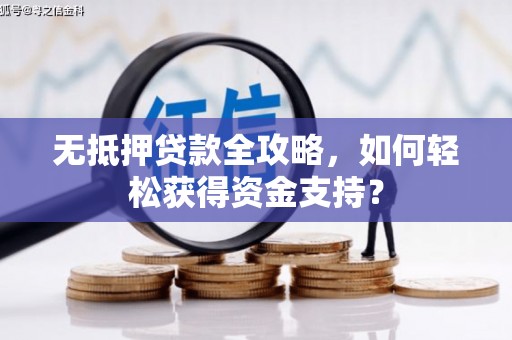 越城无抵押贷款全攻略，如何轻松获得资金支持？