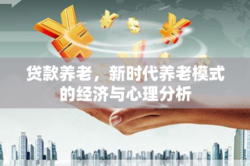 越城贷款养老，新时代养老模式的经济与心理分析