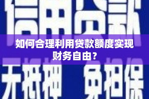 越城如何合理利用贷款额度实现财务自由？