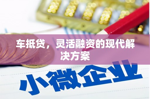 越城车抵贷，灵活融资的现代解决方案