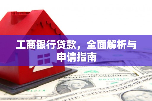 越城工商银行贷款，全面解析与申请指南