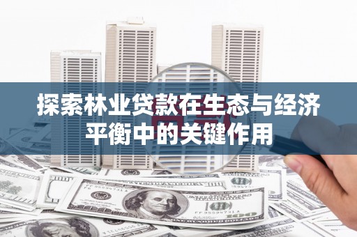 越城探索林业贷款在生态与经济平衡中的关键作用