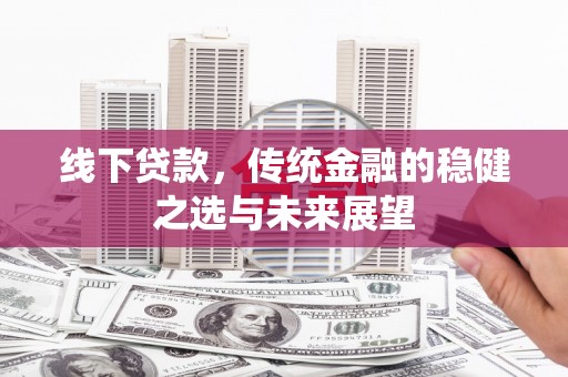 越城线下贷款，传统金融的稳健之选与未来展望