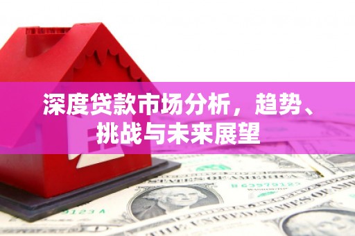 越城深度贷款市场分析，趋势、挑战与未来展望
