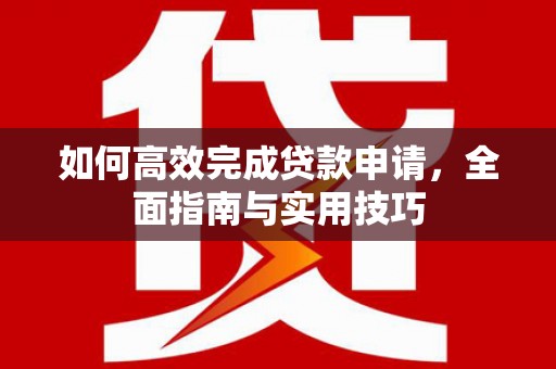 越城如何高效完成贷款申请，全面指南与实用技巧