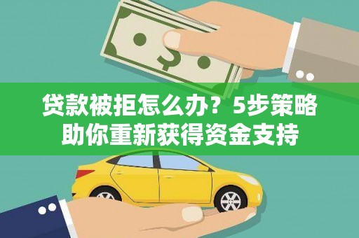 越城贷款被拒怎么办？5步策略助你重新获得资金支持