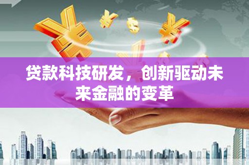 越城贷款科技研发，创新驱动未来金融的变革