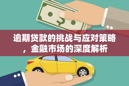 越城逾期贷款的挑战与应对策略，金融市场的深度解析