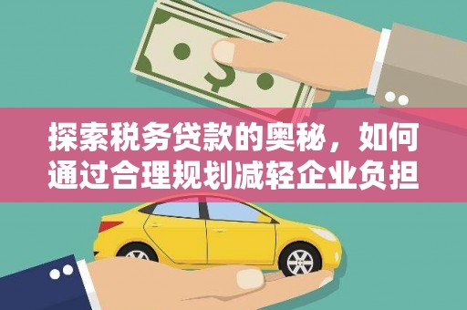 越城探索税务贷款的奥秘，如何通过合理规划减轻企业负担