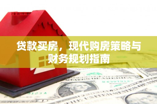 越城贷款买房，现代购房策略与财务规划指南