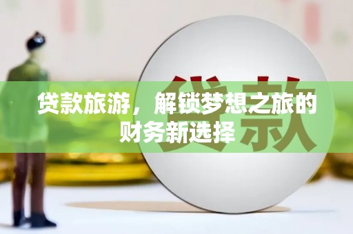越城贷款旅游，解锁梦想之旅的财务新选择