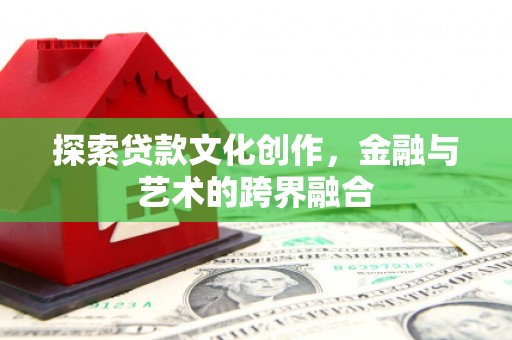 越城探索贷款文化创作，金融与艺术的跨界融合