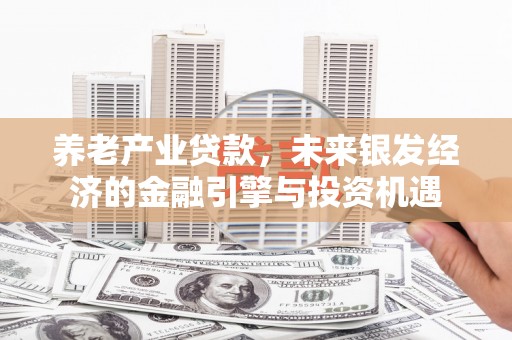 越城养老产业贷款，未来银发经济的金融引擎与投资机遇