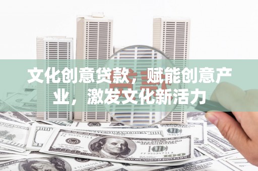 越城文化创意贷款，赋能创意产业，激发文化新活力