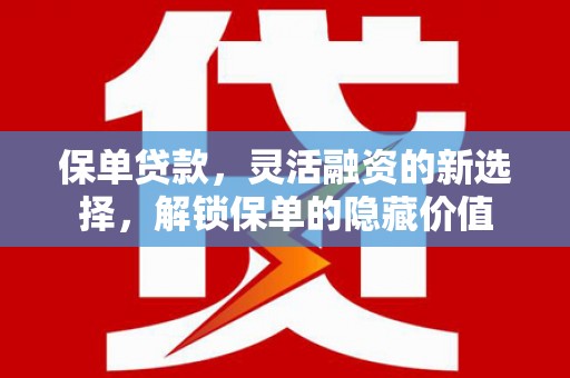 越城保单贷款，灵活融资的新选择，解锁保单的隐藏价值