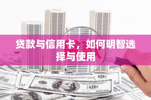 越城贷款与信用卡，如何明智选择与使用