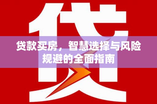 越城贷款买房，智慧选择与风险规避的全面指南