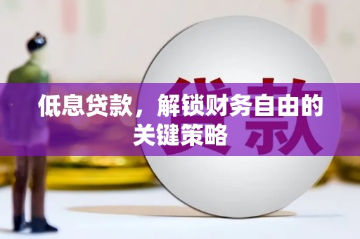 越城低息贷款，解锁财务自由的关键策略