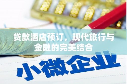 越城贷款酒店预订，现代旅行与金融的完美结合