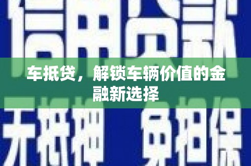 越城车抵贷，解锁车辆价值的金融新选择