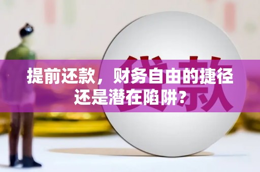 越城提前还款，财务自由的捷径还是潜在陷阱？