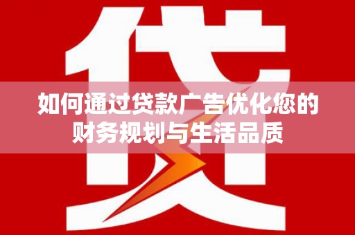 越城如何通过贷款广告优化您的财务规划与生活品质