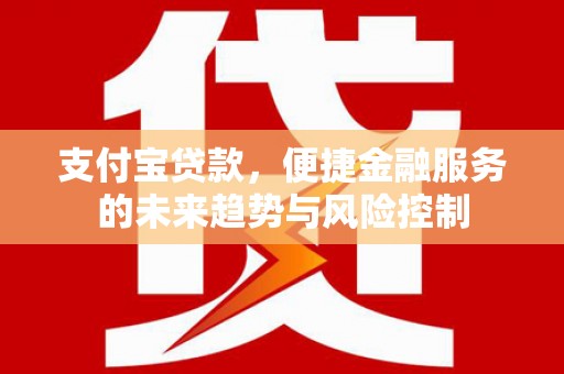 越城支付宝贷款，便捷金融服务的未来趋势与风险控制