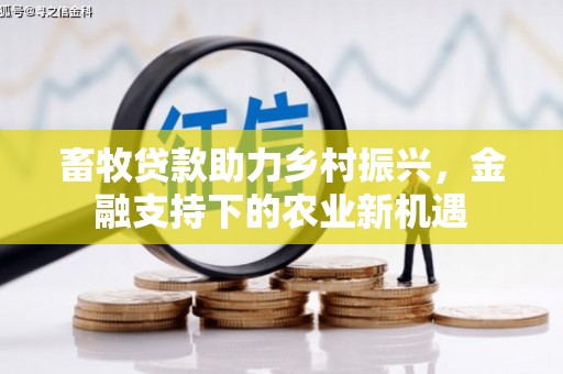 越城畜牧贷款助力乡村振兴，金融支持下的农业新机遇
