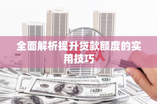 越城全面解析提升贷款额度的实用技巧