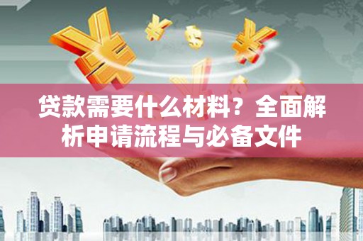 越城贷款需要什么材料？全面解析申请流程与必备文件