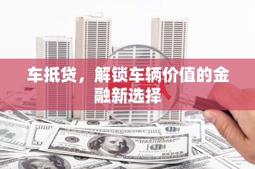 越城车抵贷，解锁车辆价值的金融新选择