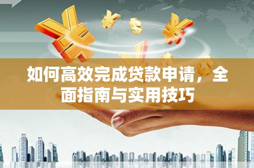 越城如何高效完成贷款申请，全面指南与实用技巧