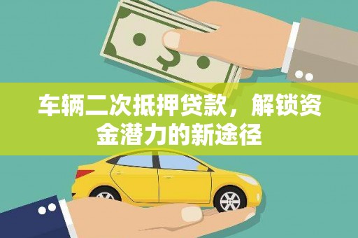 越城车辆二次抵押贷款，解锁资金潜力的新途径
