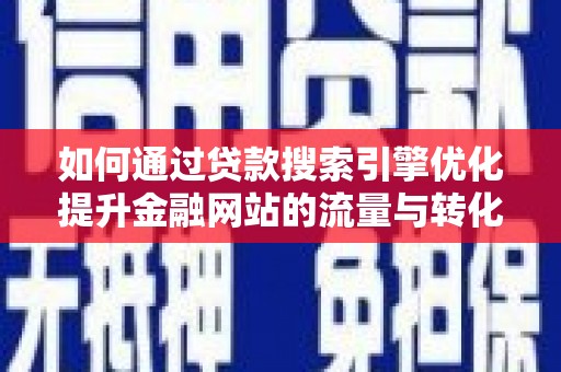 越城如何通过贷款搜索引擎优化提升金融网站的流量与转化率