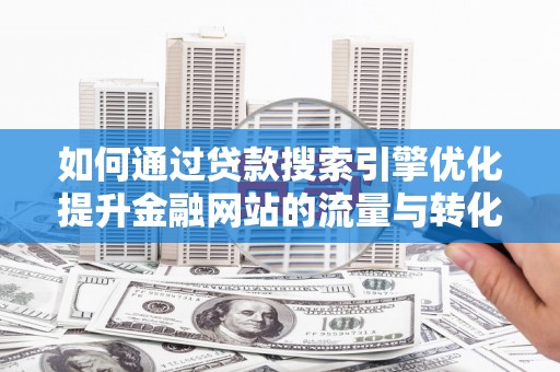 越城如何通过贷款搜索引擎优化提升金融网站的流量与转化率