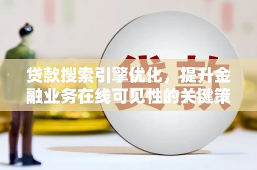 越城贷款搜索引擎优化，提升金融业务在线可见性的关键策略